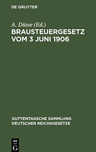 Brausteuergesetz vom 3 Juni 1906: Mit Ausführungsbestimmungen, Anmerkungen und Sachregister (Guttentagsche Sammlung deutscher Reichsgesetze, 25)