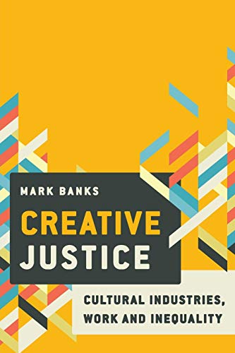 Creative Justice: Cultural Industries, Work and Inequality: Cultural Industries, Work and Inequality