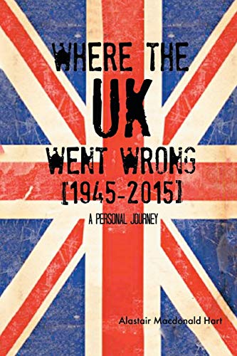 Where The Uk Went Wrong [1945-2015]: A Personal Journey