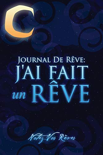 Journal de Rêves: J’ai Fait un Rêve: Notez Vos Rêves: J'Ai Fait Un Reve - Notez Vos Reves