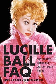 Lucille Ball FAQ: Everything Left to Know About America's Favorite Redhead (FAQ Series)