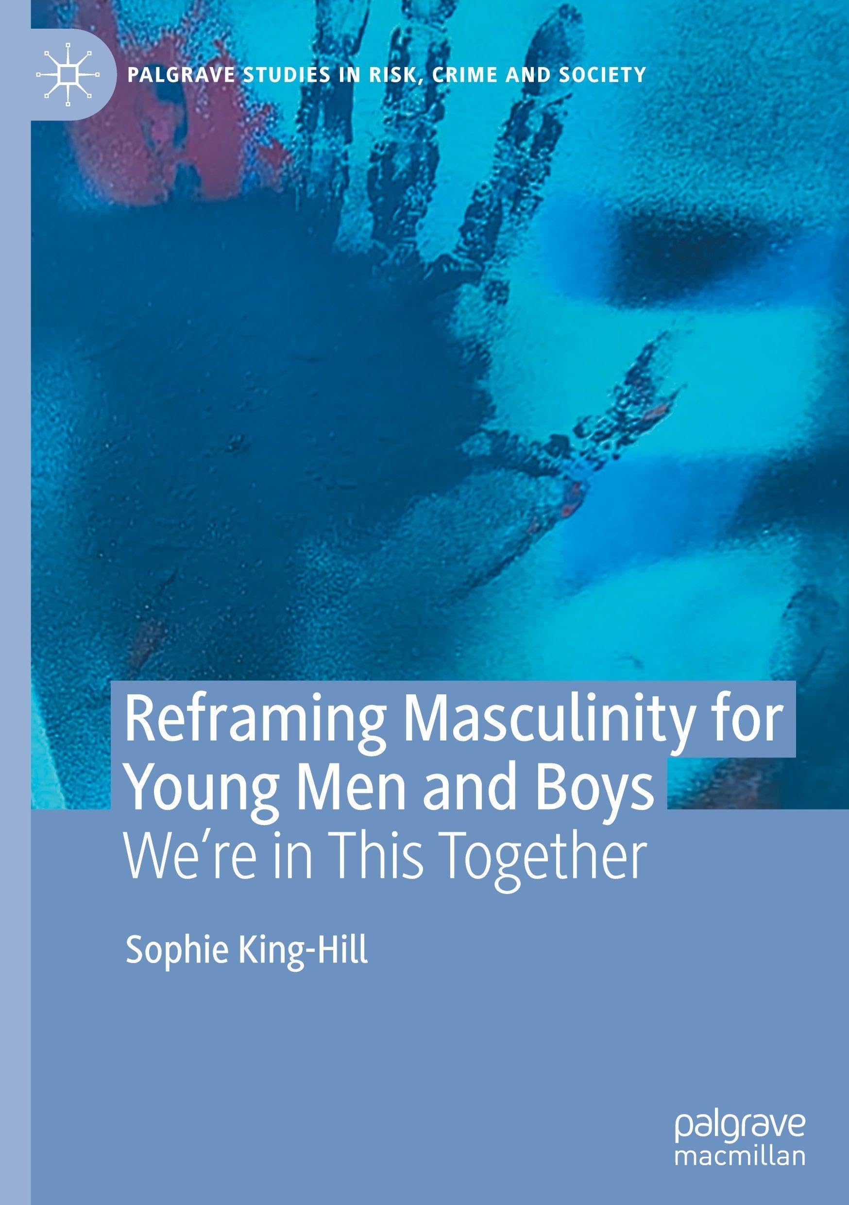 Reframing Masculinity for Young Men and Boys: We're in This Together (Palgrave Studies in Risk, Crime and Society)