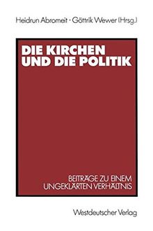 Die Kirchen und die Politik: Beiträge zu einem ungeklärten Verhältnis
