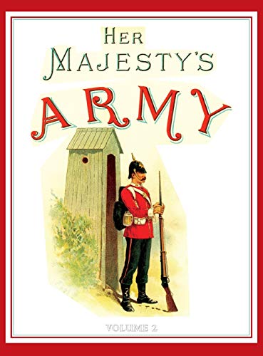 Her Majesty's Army 1888: A Descripitive Account of the various regiments now comprising the Queen's Forces & Indian and Colonial Forces; VOLUME¿2
