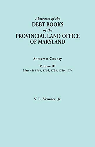 Abstracts of the Debt Books of the Provincial Land Office of Maryland. Somerset County, Volume III: Liber 45: 1761, 1764, 1768, 1769, 1774
