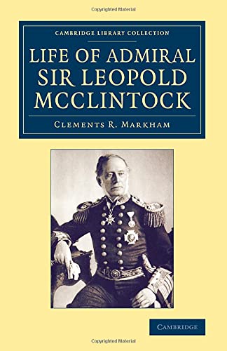 Life of Admiral Sir Leopold McClintock, K.C.B., D.C.L., L.L.D., F.R.S., V.P.R.G.S. (Cambridge Library Collection - Polar Exploration)