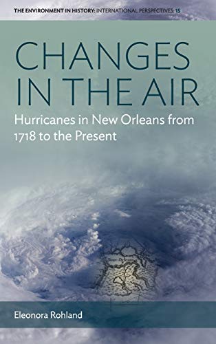 Changes in the Air: Hurricanes in New Orleans from 1718 to the Present (Environment in History: International Perspectives, Band 15)