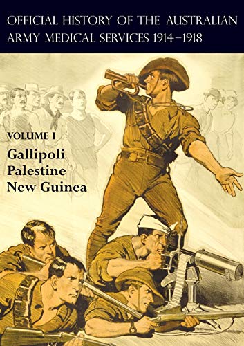 THE OFFICIAL HISTORY OF THE AUSTRALIAN ARMY MEDICAL SERVICES 1914-1918: Volume 1 Gallipoli - Palestine - New Guinea