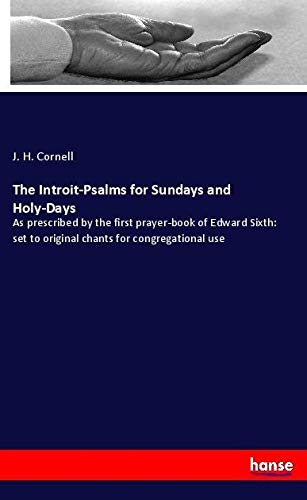 The Introit-Psalms for Sundays and Holy-Days: As prescribed by the first prayer-book of Edward Sixth: set to original chants for congregational use