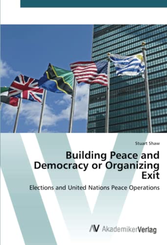 Building Peace and Democracy or Organizing Exit: Elections and United Nations Peace Operations