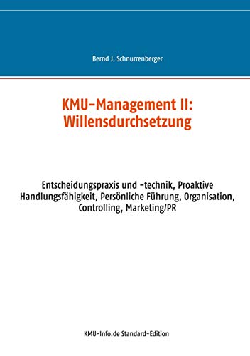 KMU-Management II: Willensdurchsetzung: Entscheidungspraxis und -technik, Proaktive Handlungsfähigkeit, Persönliche Führung, Organisation, Controlling, Marketing/PR