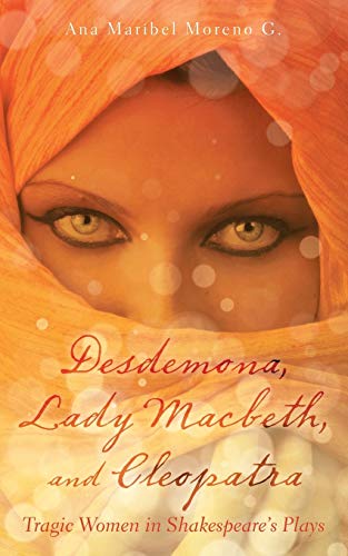 Moreno G., Ana Maribel Desdemona, Lady Macbeth, And Cleopatra, Tragic Women In Shakespeares Plays