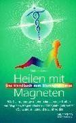 Heilen mit Magneten. Wie Sie Ihre Energie mit den polarisierenden Kräften von Magneten, Magnetpflastern und Magnetkugeln wieder in Schwung bringen und gesund werden