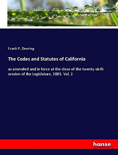 The Codes and Statutes of California: as amended and in force at the close of the twenty-sixth session of the Legislature, 1885. Vol. 2