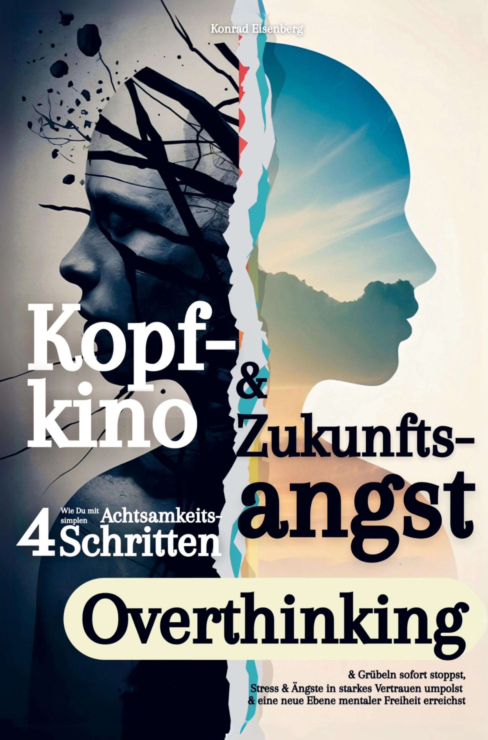 Kopfkino & Zukunftsangst: Wie Du mit vier simplen Achtsamkeitsschritten Overthinking & Grübeln sofort stoppst: Stress & Ängste in unerschütterliches ... & eine neue Ebene mentaler Freiheit erreichst