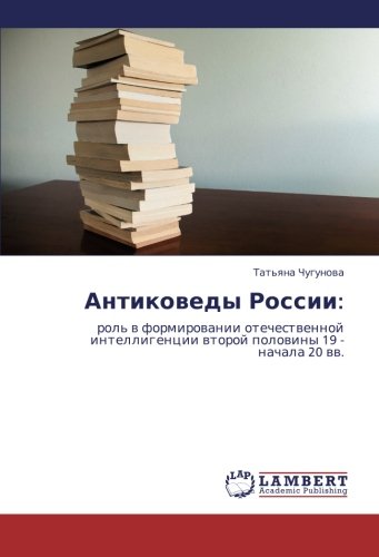 Antikovedy Rossii:: rol' v formirovanii otechestvennoy intelligentsii vtoroy poloviny 19 - nachala 20 vv.: rol' w formirowanii otechestwennoj intelligencii wtoroj polowiny 19 - nachala 20 ww.