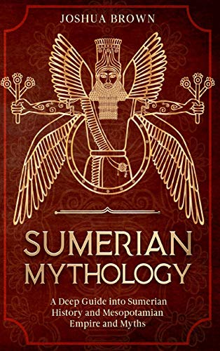 Joshua Brown Sumerian Mythology, A Deep Guide Into Sumerian History And Mesopotamian Empire And Myths