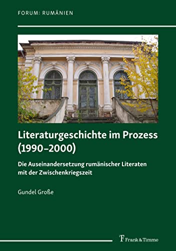 Literaturgeschichte im Prozess (1990–2000): Die Auseinandersetzung rumänischer Literaten mit der Zwischenkriegszeit (Forum: Rumänien)