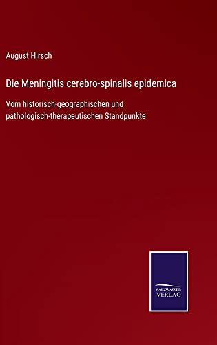 Die Meningitis cerebro-spinalis epidemica: Vom historisch-geographischen und pathologisch-therapeutischen Standpunkte