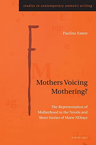 Mothers Voicing Mothering?: The Representation of Motherhood in the Novels and Short Stories of Marie NDiaye (Studies in Contemporary Women’s Writing, Band 10)