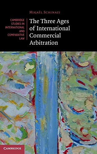 The Three Ages of International Commercial Arbitration (Cambridge Studies in International and Comparative Law)