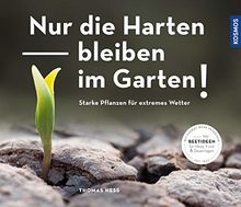 Nur die Harten bleiben im Garten!: Starke Pflanzen für extremes Wetter