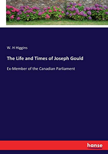The Life and Times of Joseph Gould: Ex-Member of the Canadian Parliament
