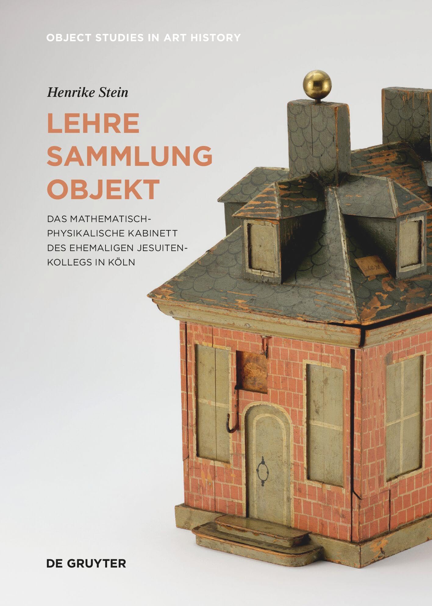 Lehre – Sammlung – Objekt: Das Mathematisch-Physikalische Kabinett des ehemaligen Jesuitenkollegs in Köln (Object Studies in Art History, 8)