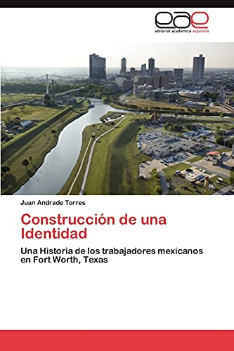 Construcción de una Identidad: Una Historia de los trabajadores mexicanos en Fort Worth, Texas