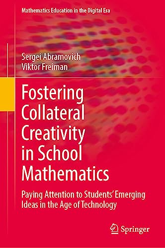 Fostering Collateral Creativity in School Mathematics: Paying Attention to Students’ Emerging Ideas in the Age of Technology (Mathematics Education in the Digital Era, 23, Band 23)