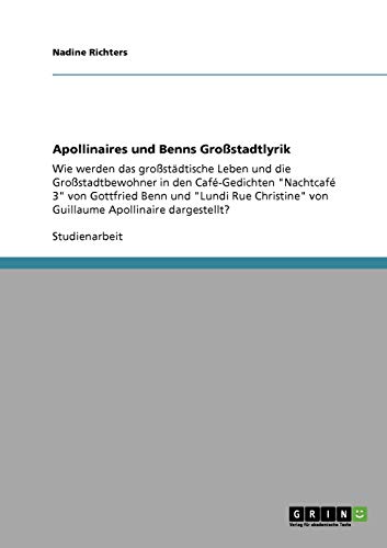 Apollinaires und Benns Großstadtlyrik: Wie werden das großstädtische Leben und die Großstadtbewohner in den Café-Gedichten Nachtcafé 3 von Gottfried ... von Guillaume Apollinaire dargestellt?