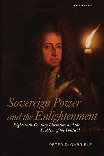 Sovereign Power and the Enlightenment: Eighteenth-Century Literature and the Problem of the Political (Transits: Literature, Thought & Culture 1650-1850)