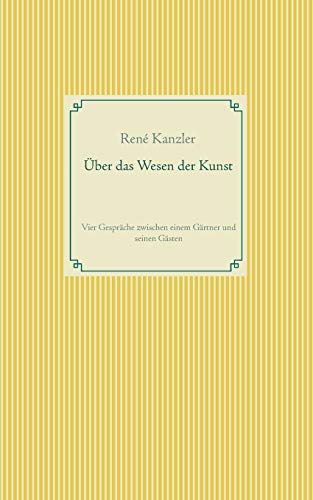 Über das Wesen der Kunst: Vier Gespräche zwischen einem Gärtner und seinen Gästen