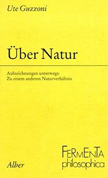 Über Natur: Aufzeichnungen unterwegs: Zu einem anderen Naturverhältnis (Fermenta philosophica)