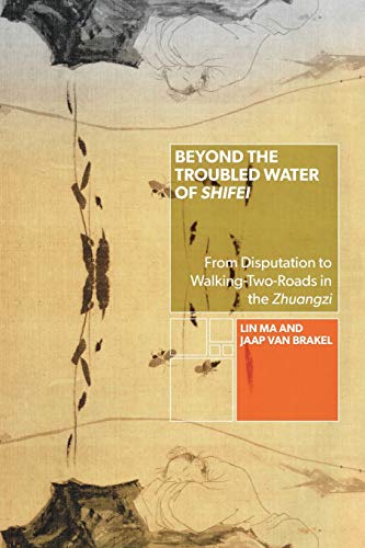 Beyond the Troubled Water of Shifei: From Disputation to Walking-Two-Roads in the Zhuangzi (Suny in Chinese Philosophy and Culture)
