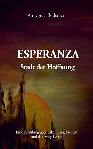 Esperanza Stadt der Hoffnung: Eine Erzählung über Erkenntnis, Freiheit und das ewige Leben