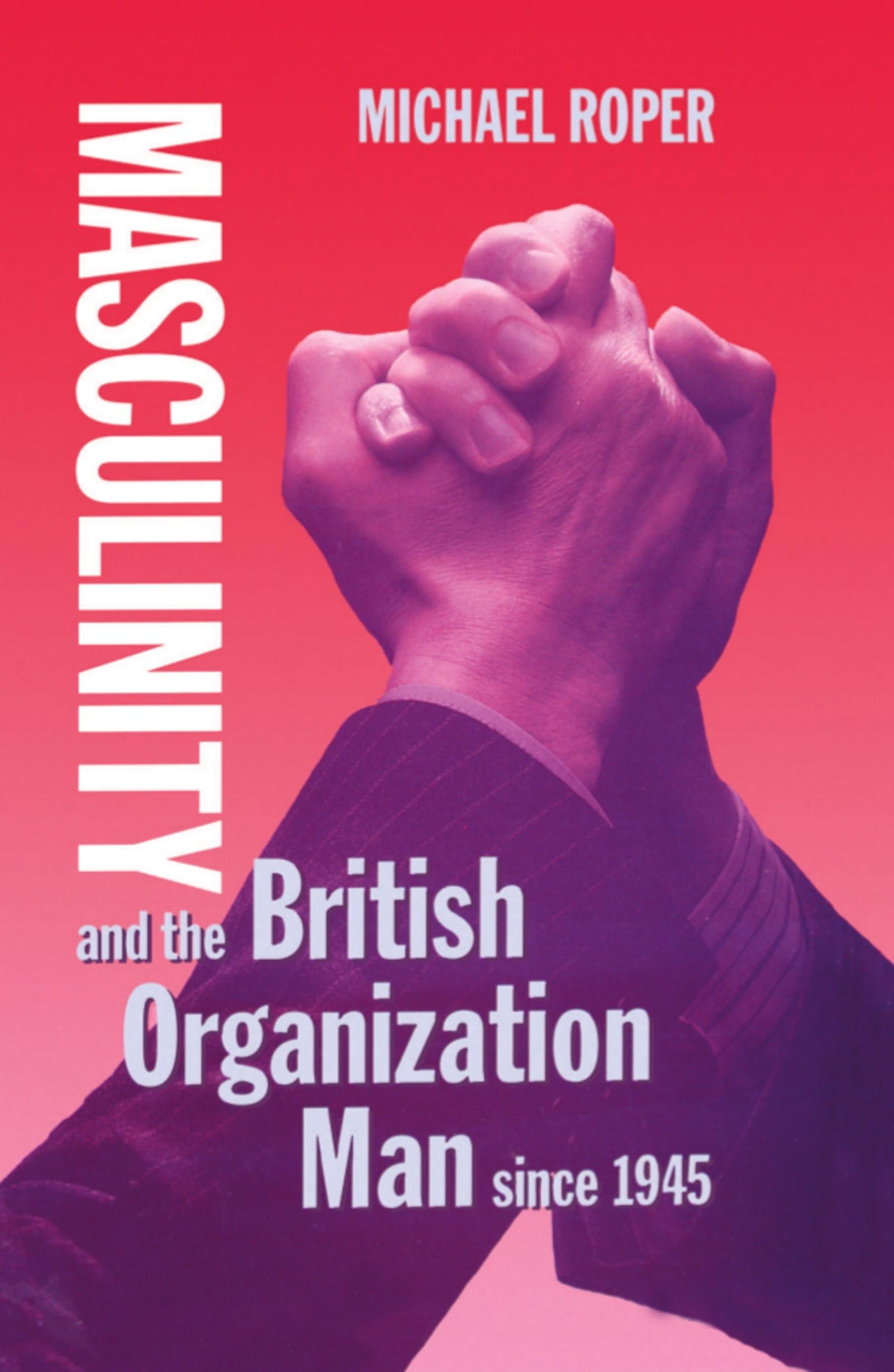 Masculinity and the British Organization Man Since 1945