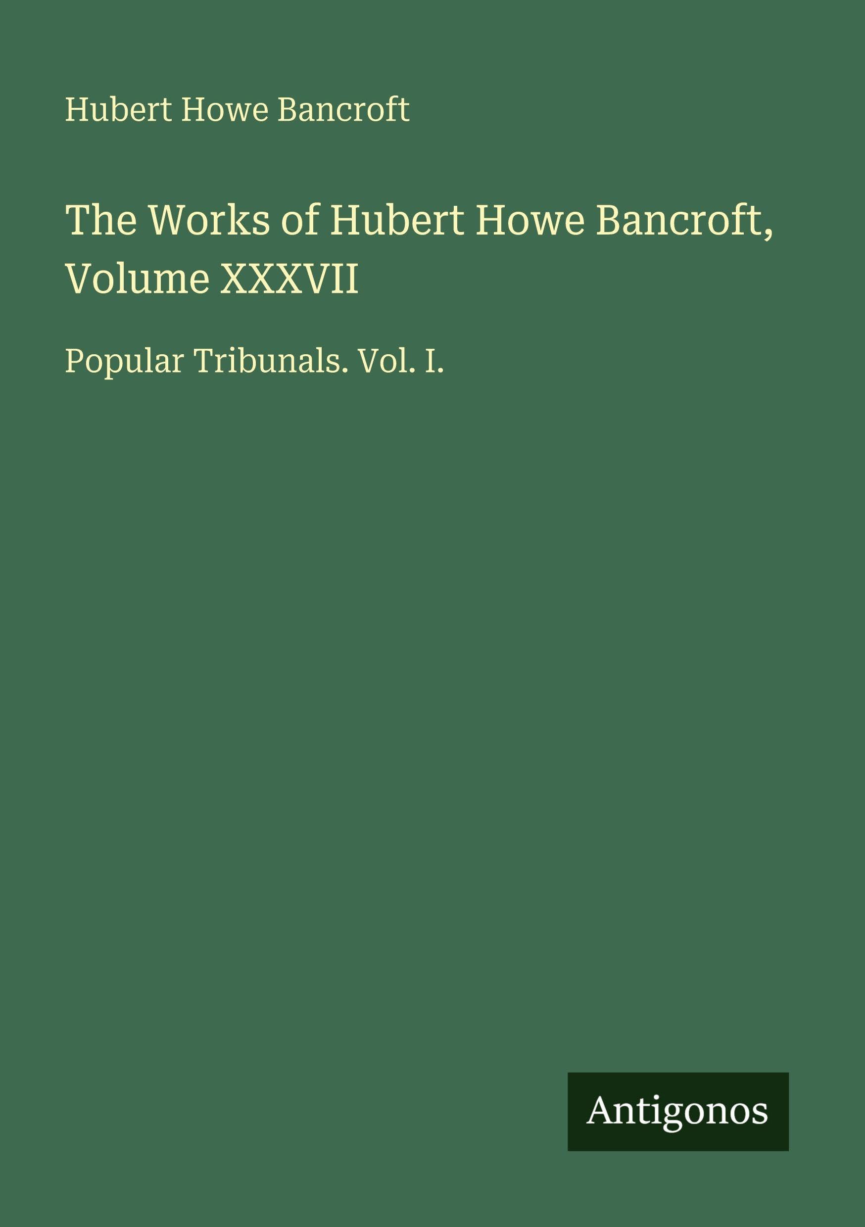 The Works of Hubert Howe Bancroft, Volume XXXVII: Popular Tribunals. Vol. I.
