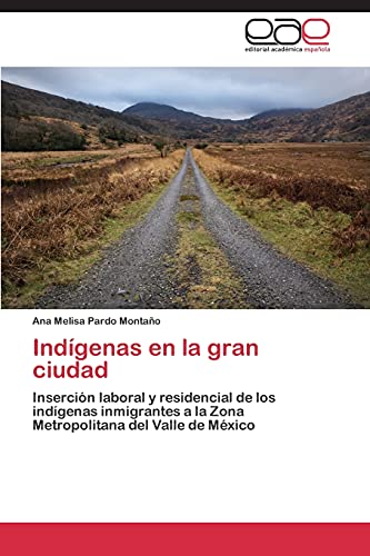 Indígenas en la gran ciudad: Inserción laboral y residencial de los indígenas inmigrantes a la Zona Metropolitana del Valle de México