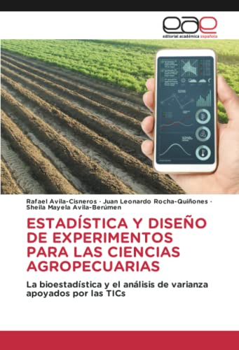 ESTADÍSTICA Y DISEÑO DE EXPERIMENTOS PARA LAS CIENCIAS AGROPECUARIAS: La bioestadística y el análisis de varianza apoyados por las TICs