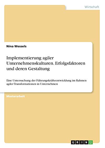 Implementierung agiler Unternehmenskulturen. Erfolgsfaktoren und deren Gestaltung: Eine Untersuchung der Führungskräfteentwicklung im Rahmen agiler Transformationen in Unternehmen