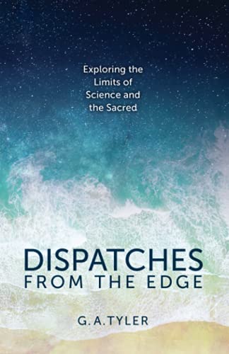 Dispatches from the Edge: Exploring the Limits of Science and the Sacred