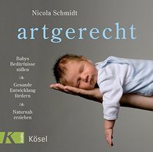 artgerecht: Babys Bedürfnisse stillen. Gesunde Entwicklung fördern. Naturnah erziehen