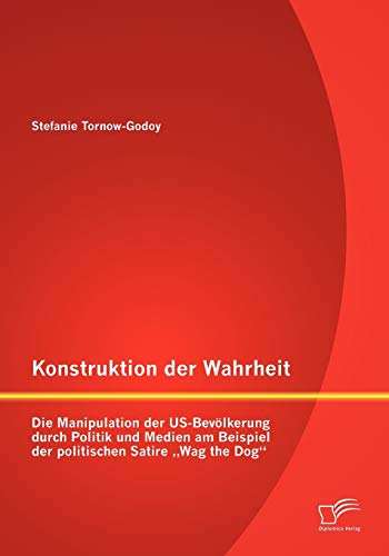 Konstruktion der Wahrheit: Die Manipulation der US-Bevölkerung durch Politik und Medien am Beispiel der politischen Satire Wag the Dog