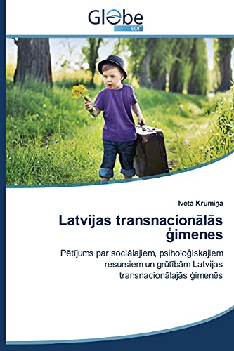 Latvijas transnacionālās ģimenes: Pētījums par sociālajiem, psiholoģiskajiem resursiem un grūtībām Latvijas transnacionālajās ģimenēs: Petijums par ... grutibam Latvijas transnacionalajas gimenes