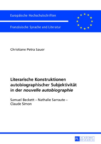 Literarische Konstruktionen autobiographischer Subjektivität in der «nouvelle autobiographie»: Samuel Beckett - Nathalie Sarraute - Claude Simon (Europäische Hochschulschriften - Reihe XIII)