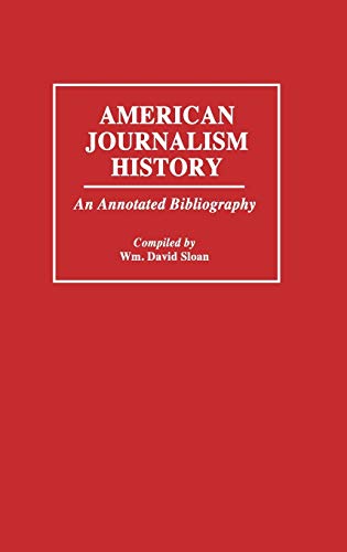 American Journalism History: An Annotated Bibliography (Bibliographies & Indexes in Mass Media & Communications)