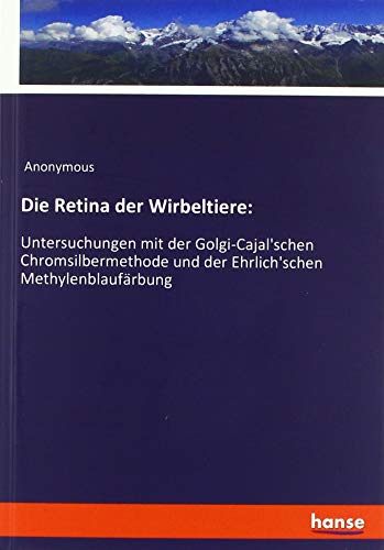 Die Retina der Wirbeltiere:: Untersuchungen mit der Golgi-Cajal'schen Chromsilbermethode und der Ehrlich'schen Methylenblaufärbung