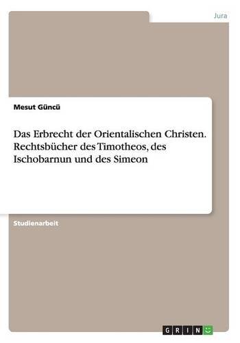 Das Erbrecht der Orientalischen Christen. Rechtsbücher des Timotheos, des Ischobarnun und des Simeon