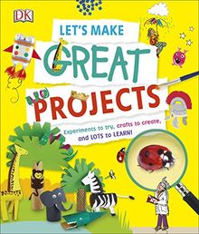 Let's Make Great Projects: Experiments to Try, Crafts to Create, and Lots to Learn! (Dk)